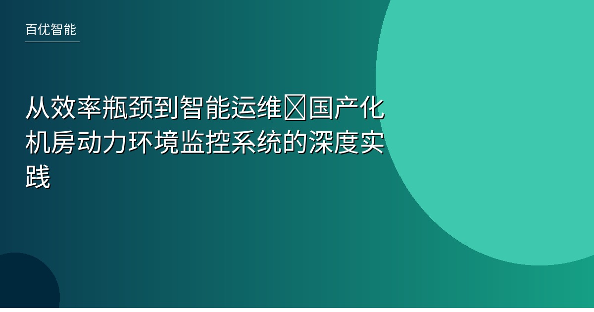 从效率瓶颈到智能运维:国产化机房动力环境监控系统的深度实践